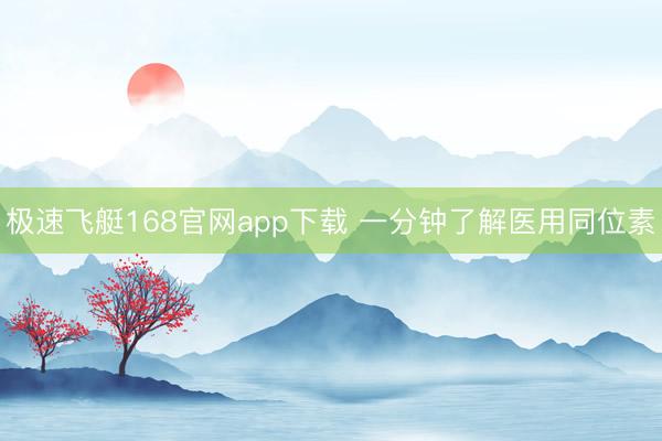 极速飞艇168官网app下载 一分钟了解医用同位素