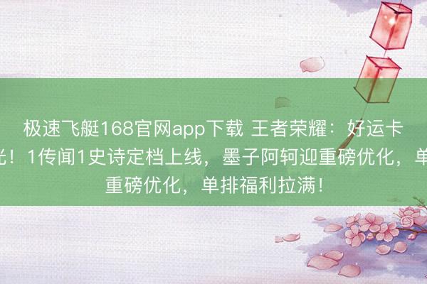 极速飞艇168官网app下载 王者荣耀：好运卡压轴皮肤曝光！1传闻1史诗定档上线，墨子阿轲迎重磅优化，单排福利拉满！